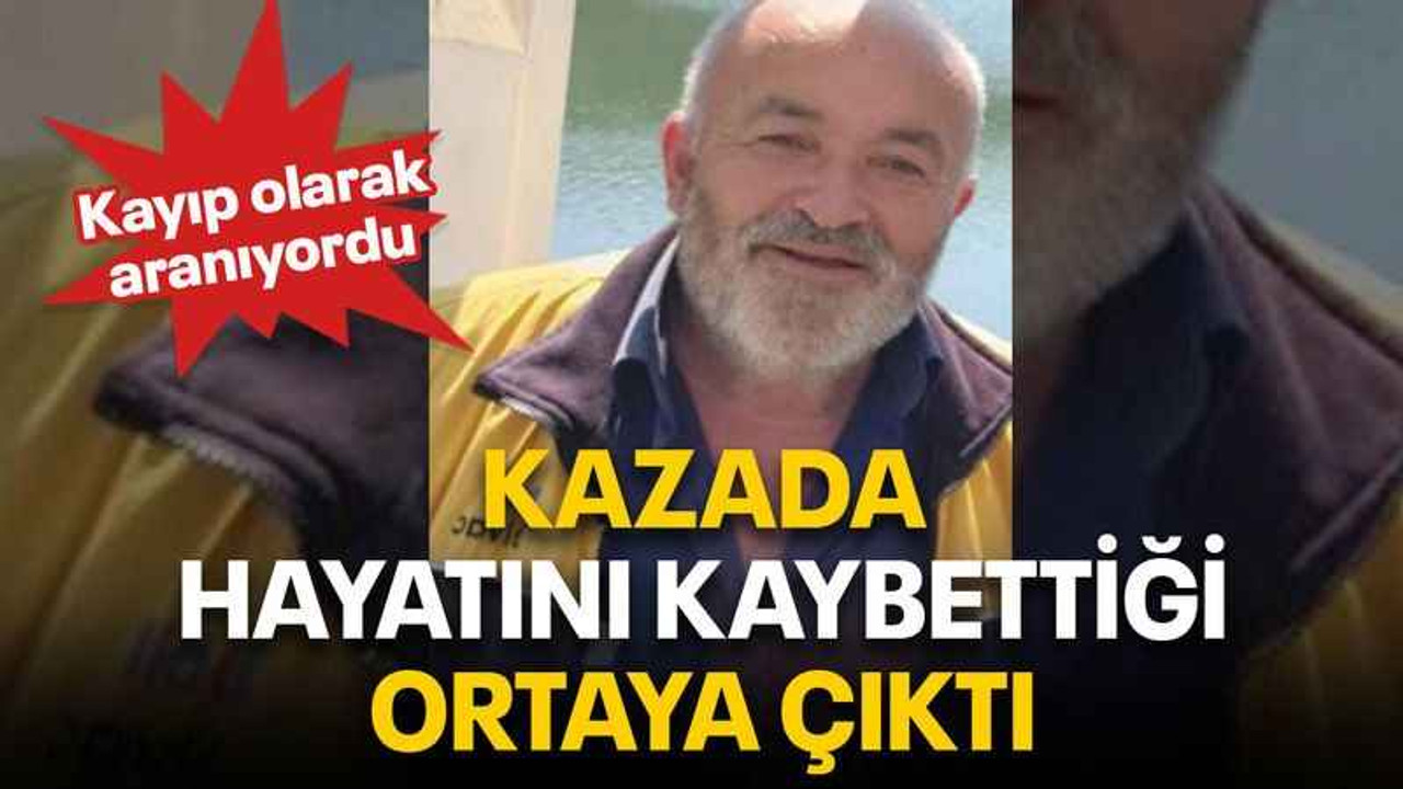 Kayıp olarak aranıyordu Kazada hayatını kaybettiği ortaya çıktı